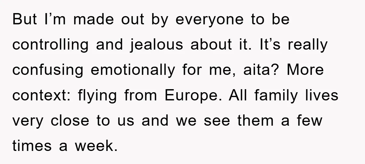 But I’m made out by everyone to be controlling and jealous about it. It’s really confusing emotionally for me, aita? More context: flying from Europe. All family lives very close...