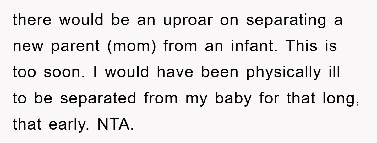 there would be an uproar on separating a new parent (mom) from an infant. This is too soon. I would have been physically ill to be separated from my baby...