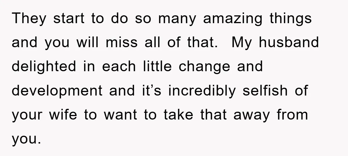 They start to do so many amazing things and you will miss all of that. My husband delighted in each little change and development and it’s incredibly selfish of your...