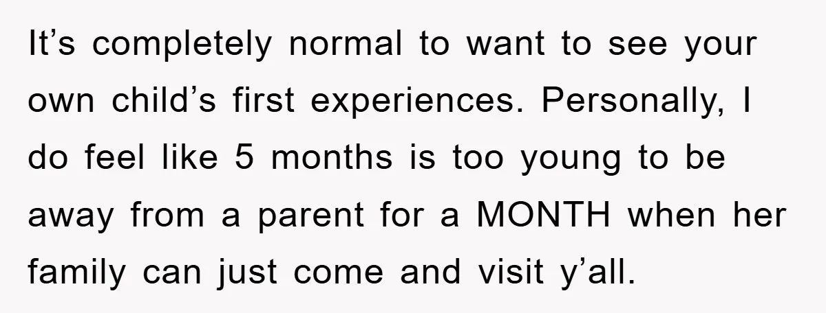 It’s completely normal to want to see your own child’s first experiences. Personally, I do feel like 5 months is too young to be away from a parent for a...