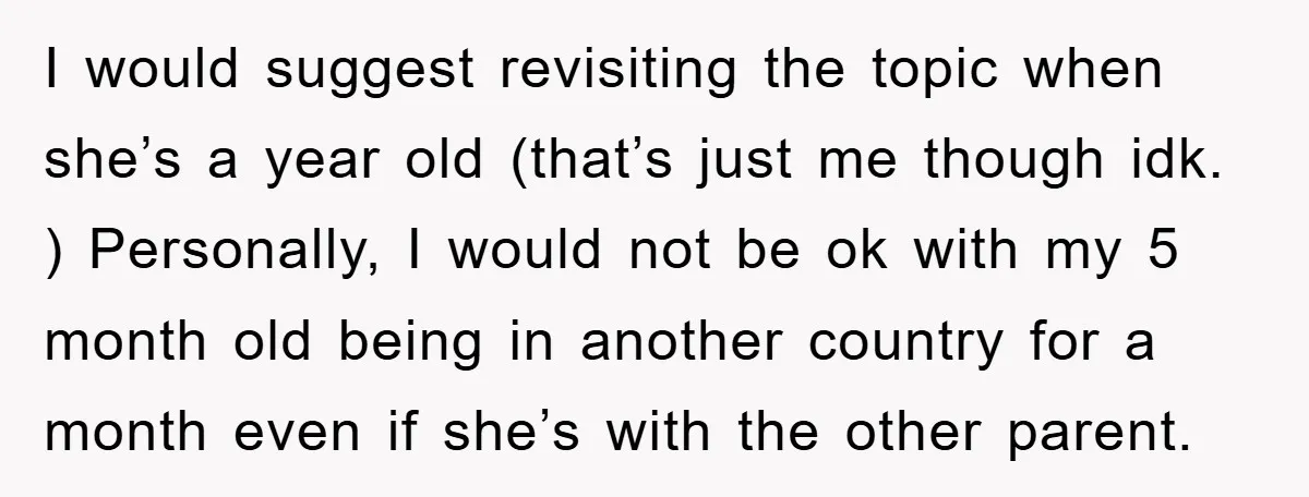I would suggest revisiting the topic when she’s a year old (that’s just me though idk. ) Personally, I would not be ok with my 5 month old being in...