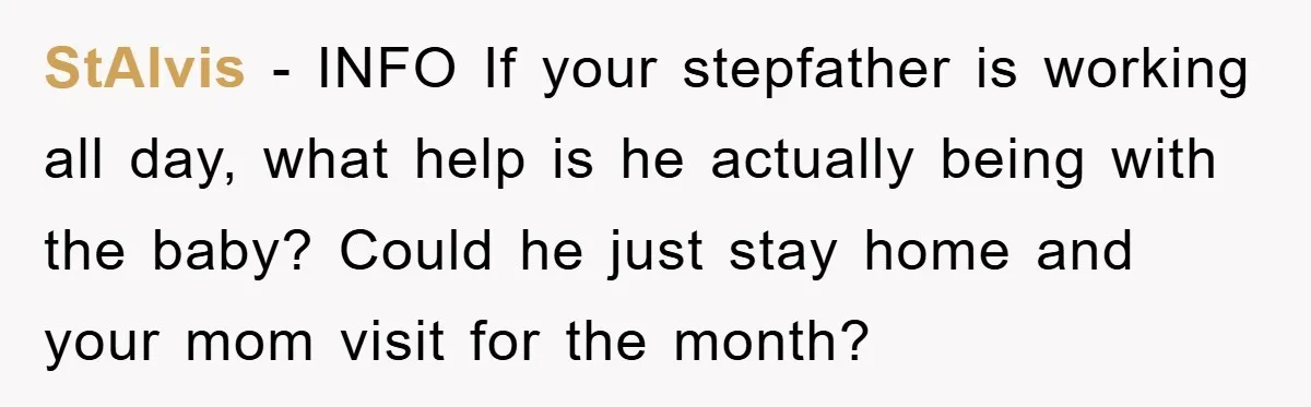 StAlvis − INFO If your stepfather is working all day, what help is he actually being with the baby? Could he just stay home and your mom visit for the...