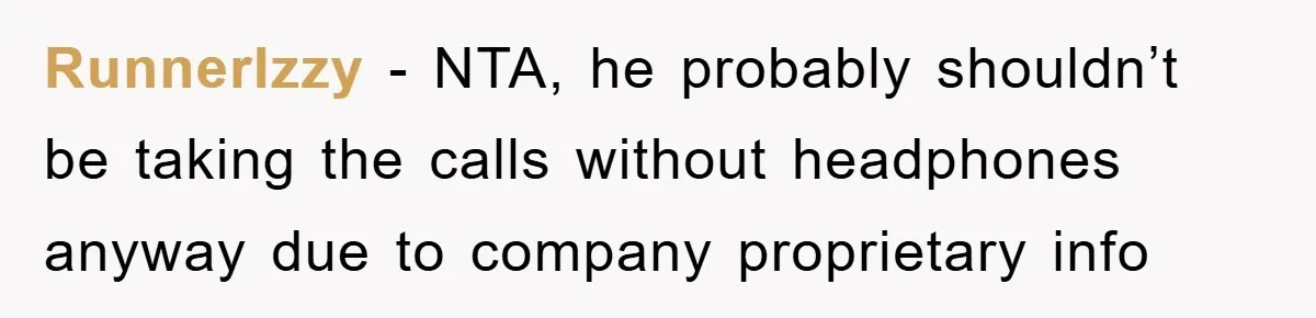 RunnerIzzy − NTA, he probably shouldn’t be taking the calls without headphones anyway due to company proprietary info