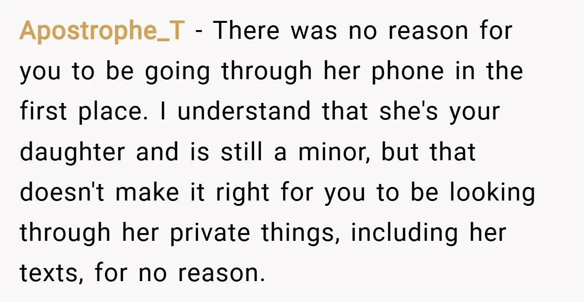 Apostrophe_T − There was no reason for you to be going through her phone in the first place. I understand that she's your daughter and is still a minor, but...