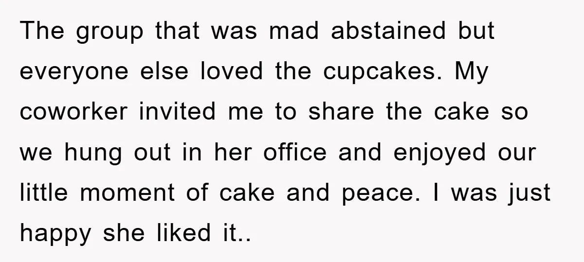 The group that was mad abstained but everyone else loved the cupcakes. My coworker invited me to share the cake so we hung out in her office and enjoyed our...