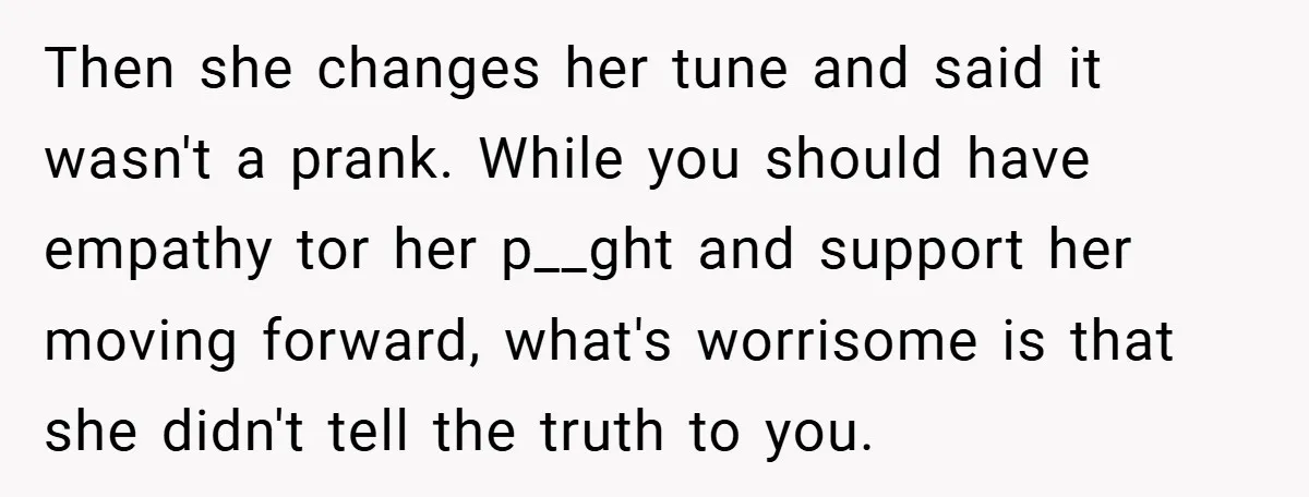 Then she changes her tune and said it wasn't a prank. While you should have empathy tor her p__ght and support her moving forward, what's worrisome is that she didn't...