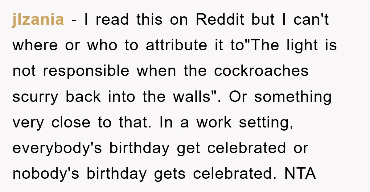 jlzania − I read this on Reddit but I can't where or who to attribute it to"The light is not responsible when the cockroaches scurry back into the walls". Or...