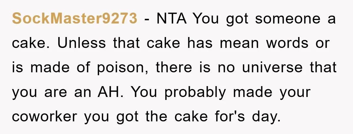 SockMaster9273 − NTA You got someone a cake. Unless that cake has mean words or is made of poison, there is no universe that you are an AH. You probably...