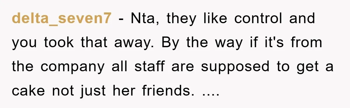 delta_seven7 − Nta, they like control and you took that away. By the way if it's from the company all staff are supposed to get a cake not just her...