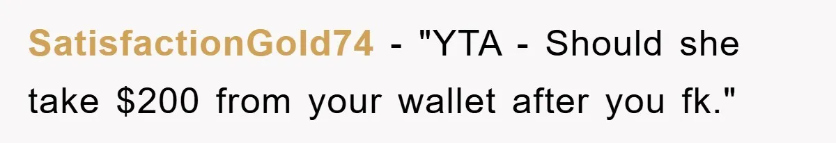 SatisfactionGold74 - "YTA - Should she take $200 from your wallet after you fk."