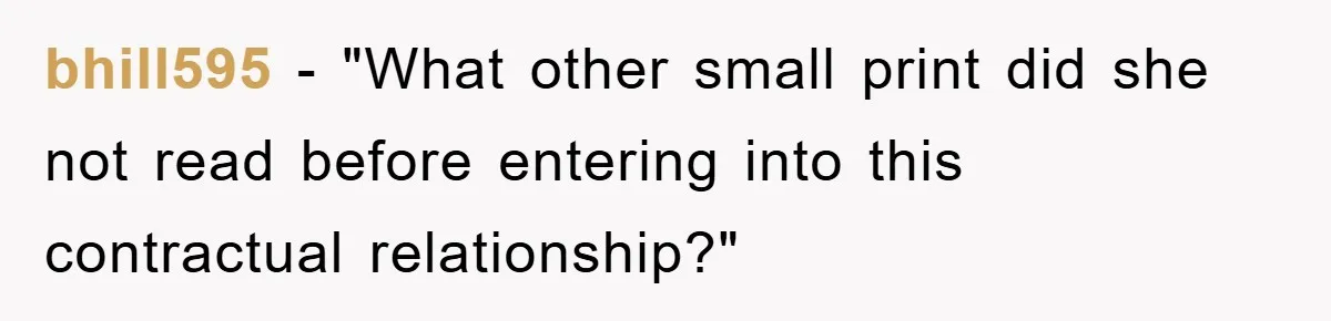 bhill595 - "What other small print did she not read before entering into this contractual relationship?"