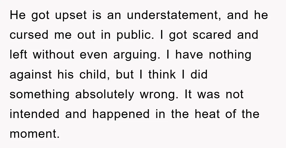 He got upset is an understatement, and he cursed me out in public. I got scared and left without even arguing. I have nothing against his child, but I think...