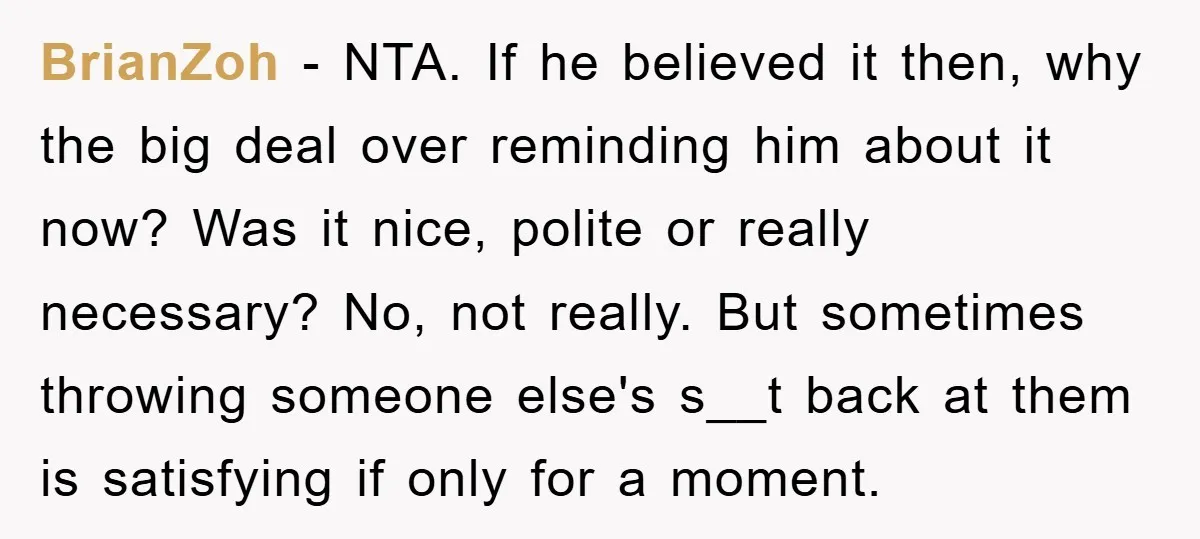 BrianZoh − NTA. If he believed it then, why the big deal over reminding him about it now? Was it nice, polite or really necessary? No, not really. But sometimes...