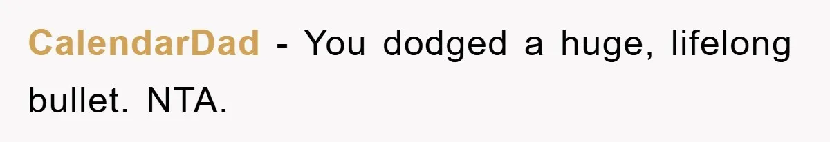 CalendarDad − You dodged a huge, lifelong bullet. NTA.