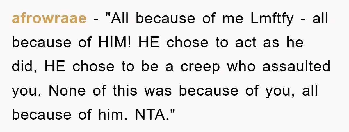 afrowraae - "All because of me Lmftfy - all because of HIM! HE chose to act as he did, HE chose to be a creep who assaulted you. None of...