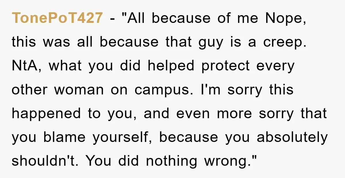 TonePoT427 - "All because of me Nope, this was all because that guy is a creep. NtA, what you did helped protect every other woman on campus. I'm sorry this...