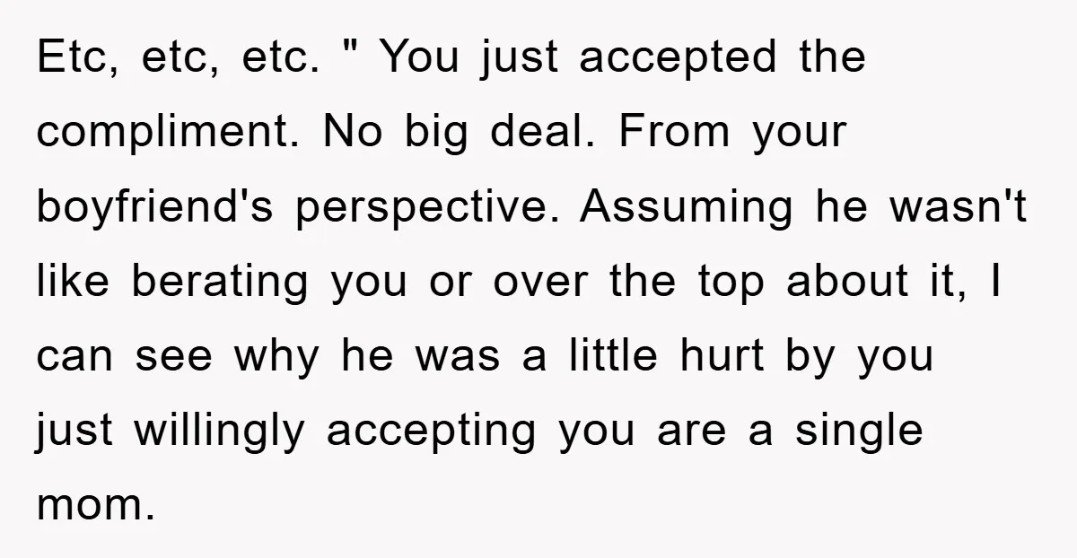 Etc, etc, etc. " You just accepted the compliment. No big deal. From your boyfriend's perspective. Assuming he wasn't like berating you or over the top about it, I can...