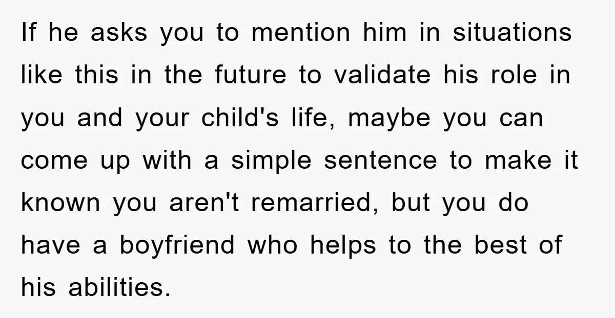 If he asks you to mention him in situations like this in the future to validate his role in you and your child's life, maybe you can come up with...