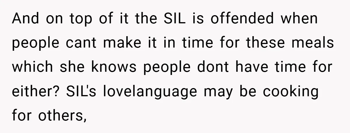 And on top of it the SIL is offended when people cant make it in time for these meals which she knows people dont have time for either? SIL's lovelanguage...