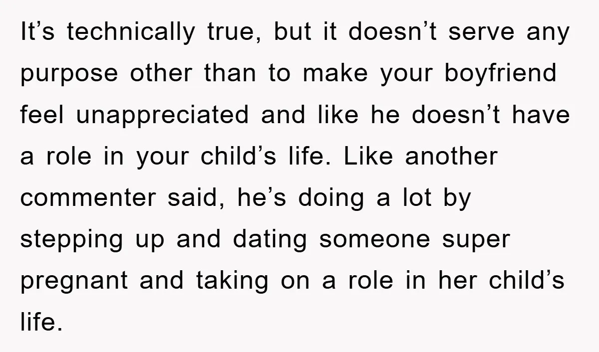 It’s technically true, but it doesn’t serve any purpose other than to make your boyfriend feel unappreciated and like he doesn’t have a role in your child’s life. Like another...