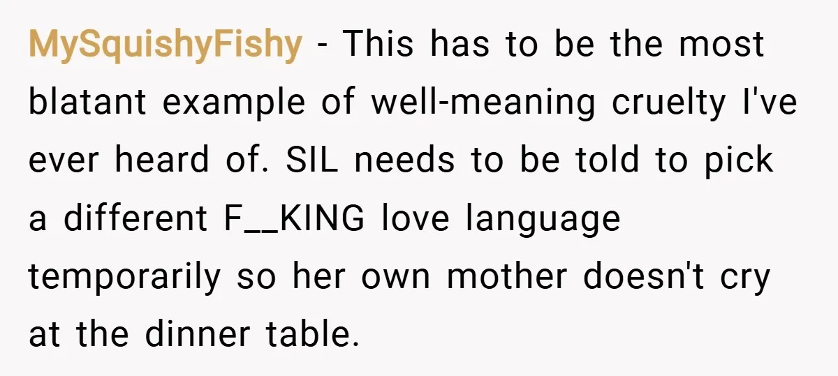 MySquishyFishy − This has to be the most blatant example of well-meaning cruelty I've ever heard of. SIL needs to be told to pick a different F__KING love language temporarily...