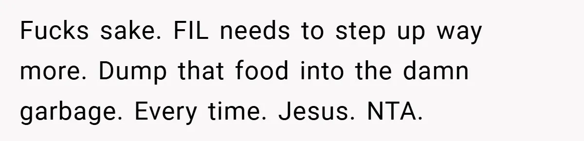Fucks sake. FIL needs to step up way more. Dump that food into the damn garbage. Every time. Jesus. NTA.