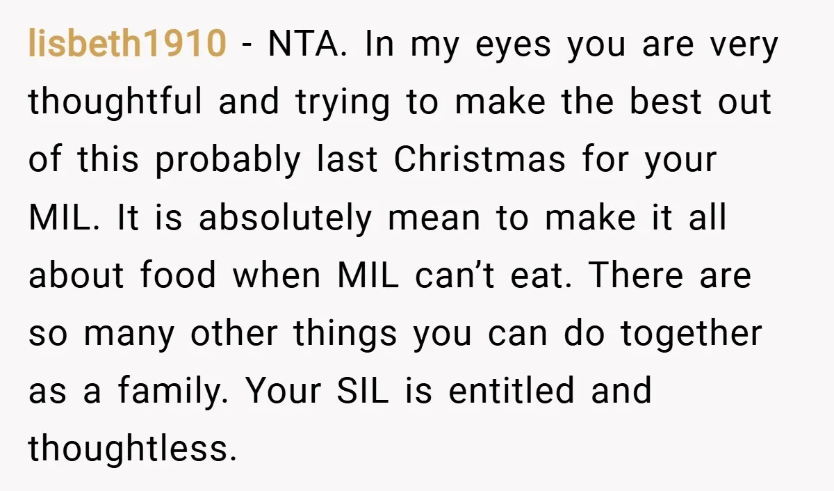 lisbeth1910 − NTA. In my eyes you are very thoughtful and trying to make the best out of this probably last Christmas for your MIL. It is absolutely mean to...
