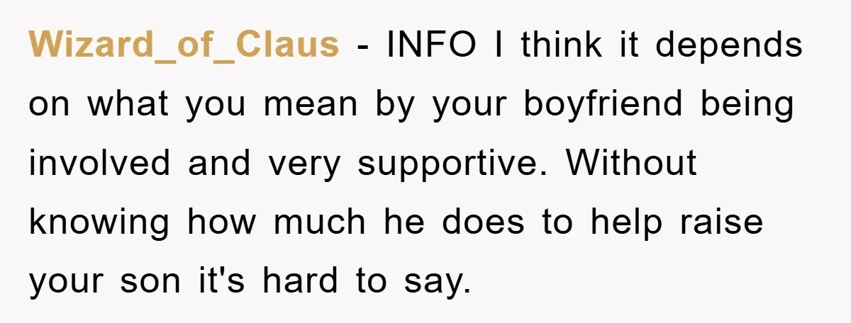 Wizard_of_Claus − INFO I think it depends on what you mean by your boyfriend being involved and very supportive. Without knowing how much he does to help raise your son...
