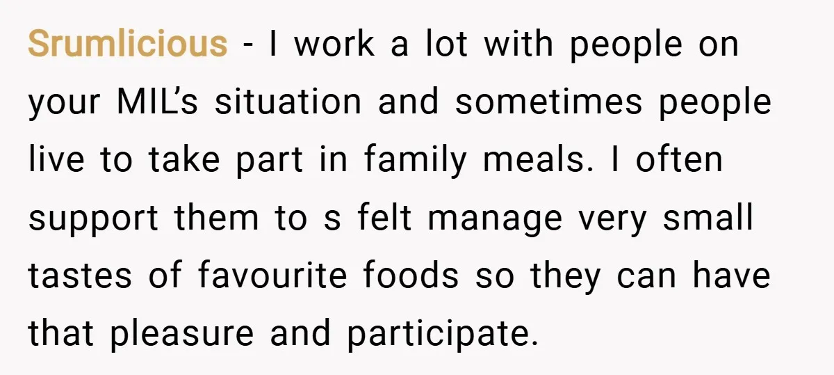 Srumlicious − I work a lot with people on your MIL’s situation and sometimes people live to take part in family meals. I often support them to s felt manage...