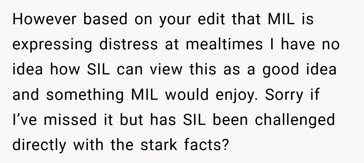 However based on your edit that MIL is expressing distress at mealtimes I have no idea how SIL can view this as a good idea and something MIL would enjoy....