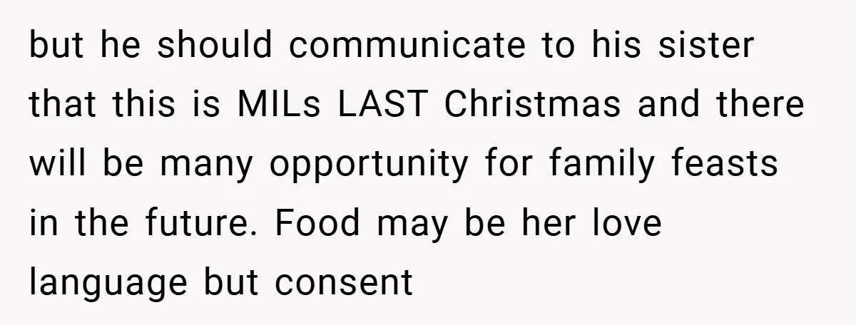 but he should communicate to his sister that this is MILs LAST Christmas and there will be many opportunity for family feasts in the future. Food may be her love...