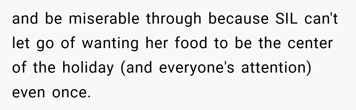 and be miserable through because SIL can't let go of wanting her food to be the center of the holiday (and everyone's attention) even once.