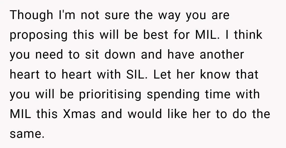 Though I'm not sure the way you are proposing this will be best for MIL. I think you need to sit down and have another heart to heart with SIL....