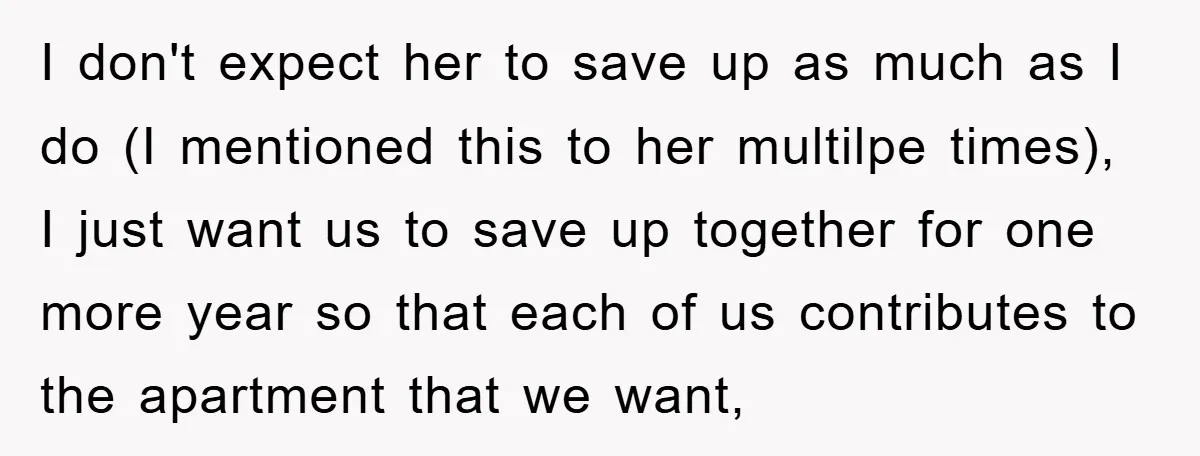 I don't expect her to save up as much as I do (I mentioned this to her multilpe times), I just want us to save up together for one more...