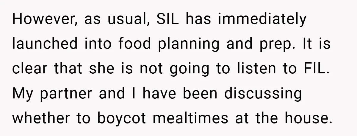 However, as usual, SIL has immediately launched into food planning and prep. It is clear that she is not going to listen to FIL. My partner and I have been...