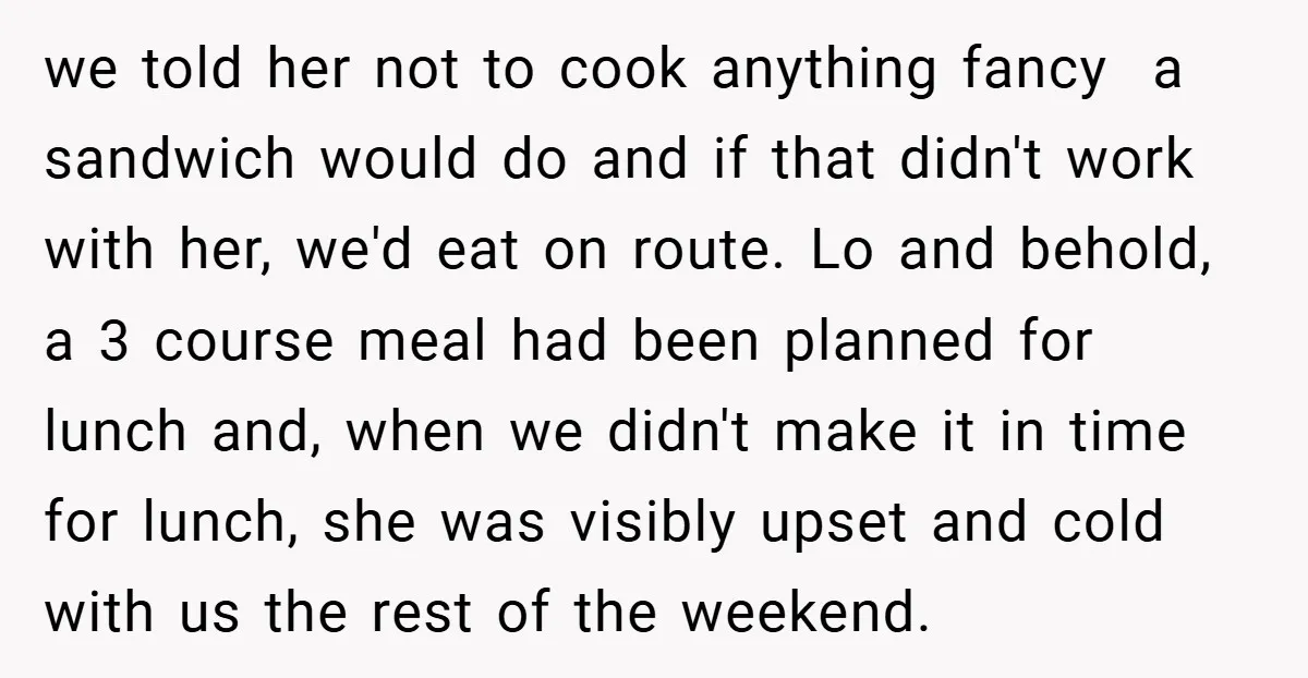 we told her not to cook anything fancy a sandwich would do and if that didn't work with her, we'd eat on route. Lo and behold, a 3 course meal...