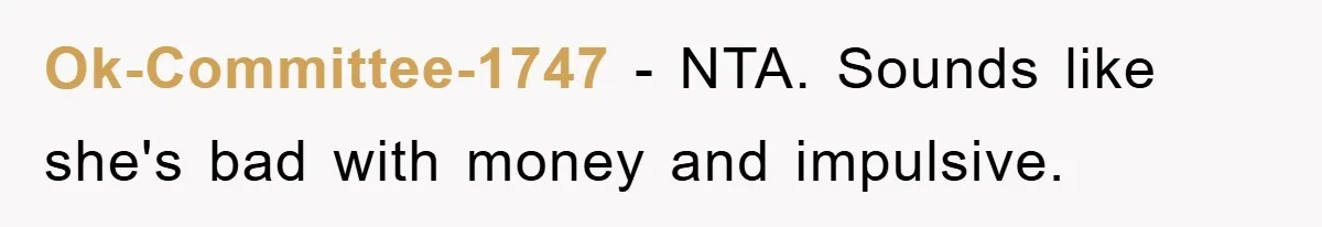 Ok-Committee-1747 − NTA. Sounds like she's bad with money and impulsive.