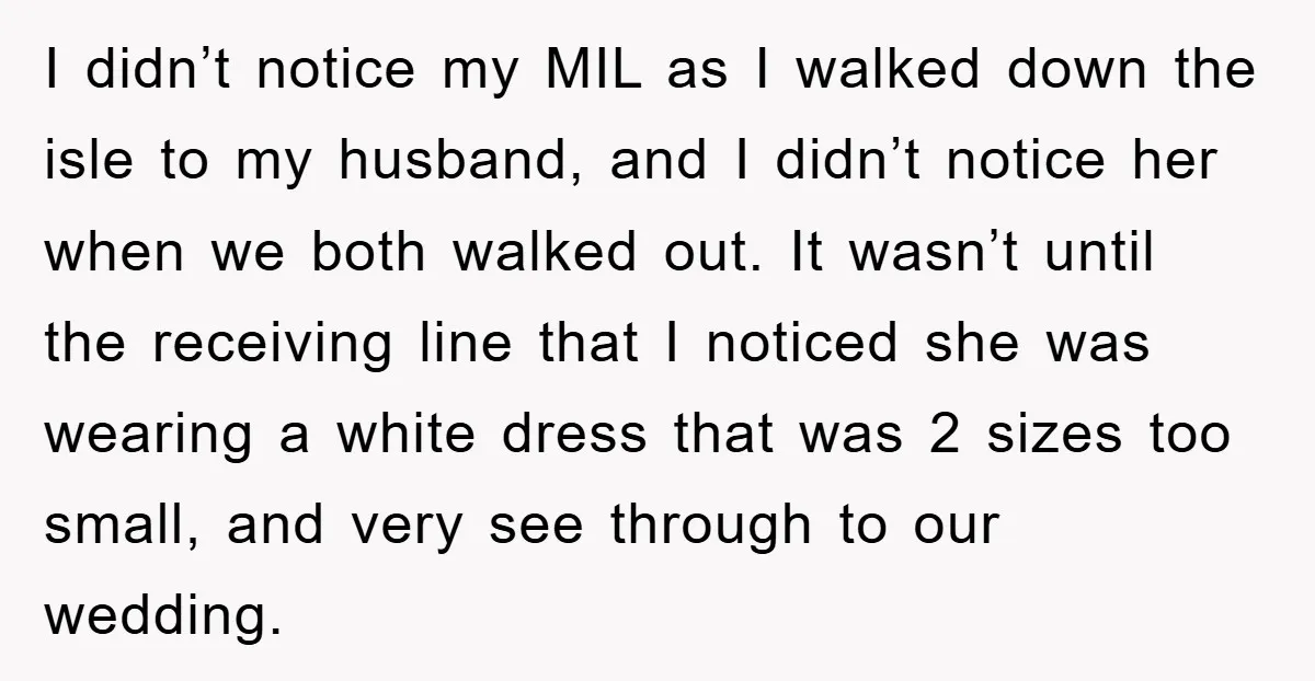I didn’t notice my MIL as I walked down the isle to my husband, and I didn’t notice her when we both walked out. It wasn’t until the receiving line...