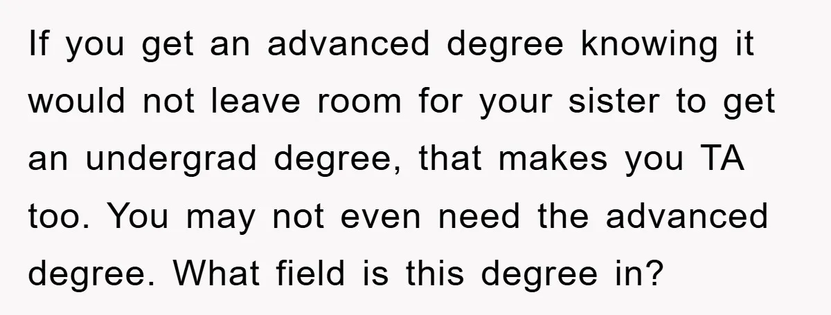 If you get an advanced degree knowing it would not leave room for your sister to get an undergrad degree, that makes you TA too. You may not even need...