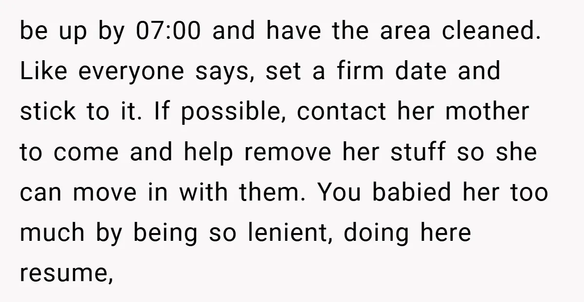 be up by 07:00 and have the area cleaned. Like everyone says, set a firm date and stick to it. If possible, contact her mother to come and help remove...