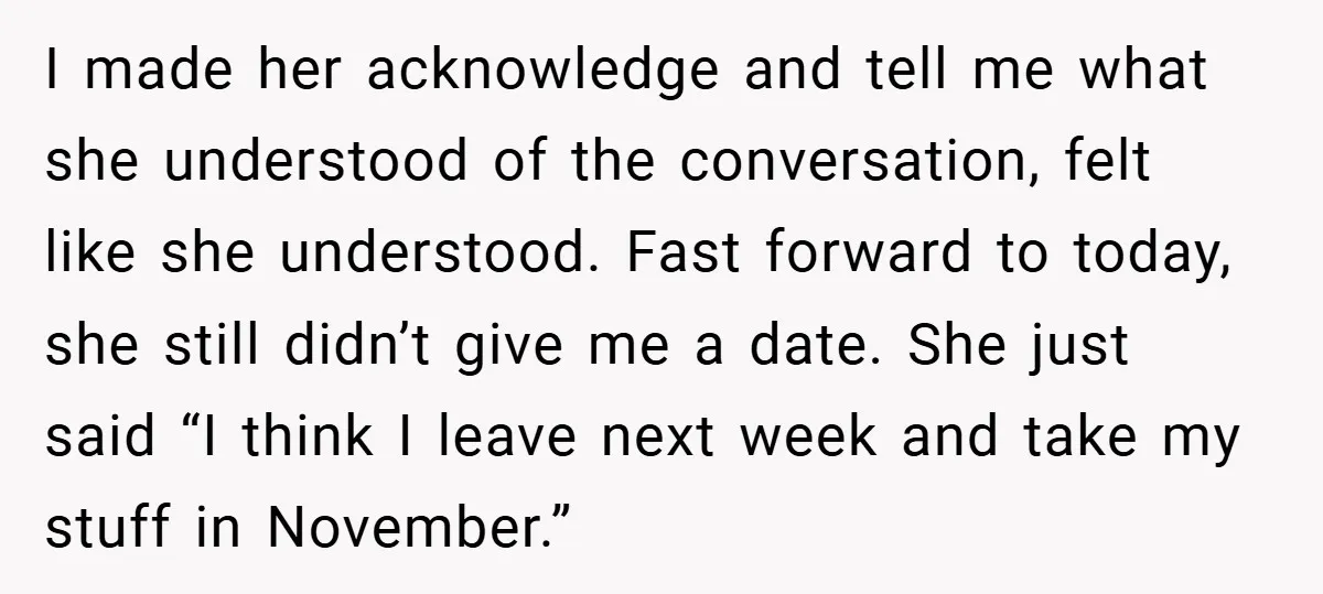 I made her acknowledge and tell me what she understood of the conversation, felt like she understood. Fast forward to today, she still didn’t give me a date. She just...