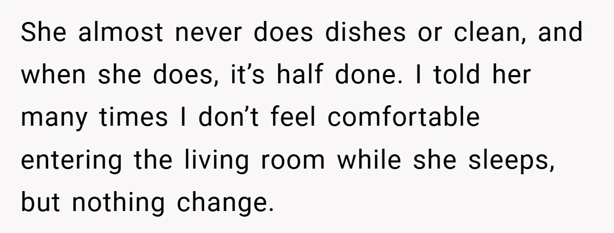 She almost never does dishes or clean, and when she does, it’s half done. I told her many times I don’t feel comfortable entering the living room while she sleeps,...