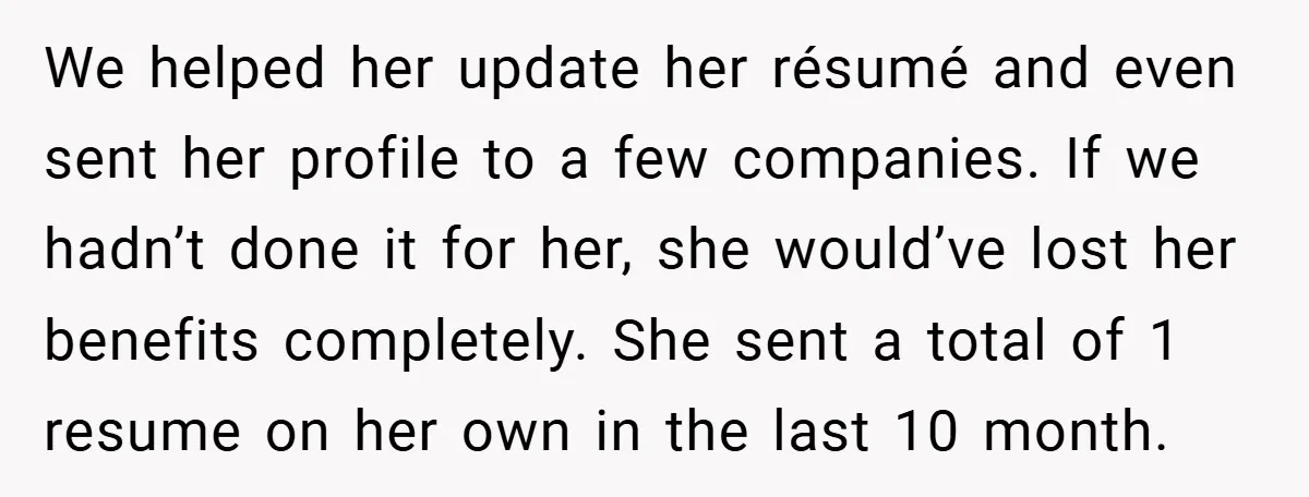 We helped her update her résumé and even sent her profile to a few companies. If we hadn’t done it for her, she would’ve lost her benefits completely. She sent...