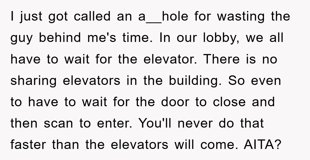 I just got called an a__hole for wasting the guy behind me's time. In our lobby, we all have to wait for the elevator. There is no sharing elevators in...