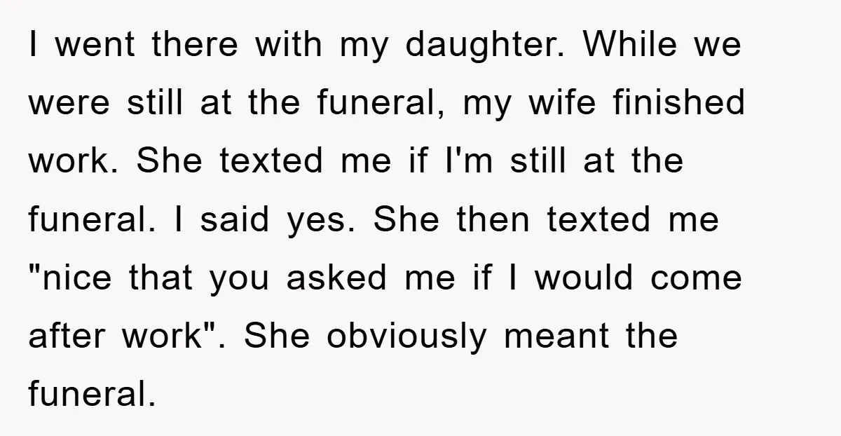 I went there with my daughter. While we were still at the funeral, my wife finished work. She texted me if I'm still at the funeral. I said yes. She...