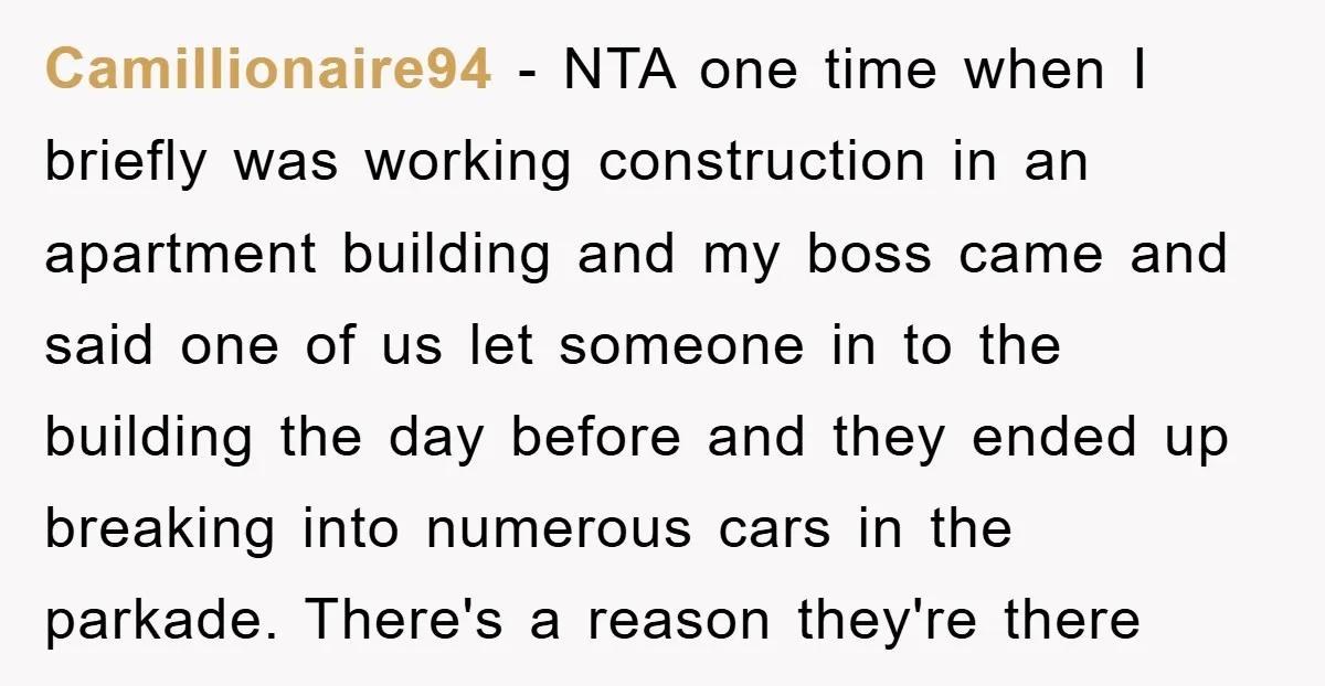 Camillionaire94 − NTA one time when I briefly was working construction in an apartment building and my boss came and said one of us let someone in to the building...