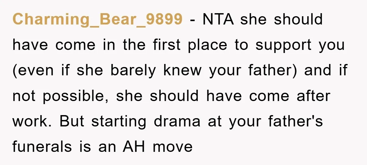 Charming_Bear_9899 − NTA she should have come in the first place to support you (even if she barely knew your father) and if not possible, she should have come after...