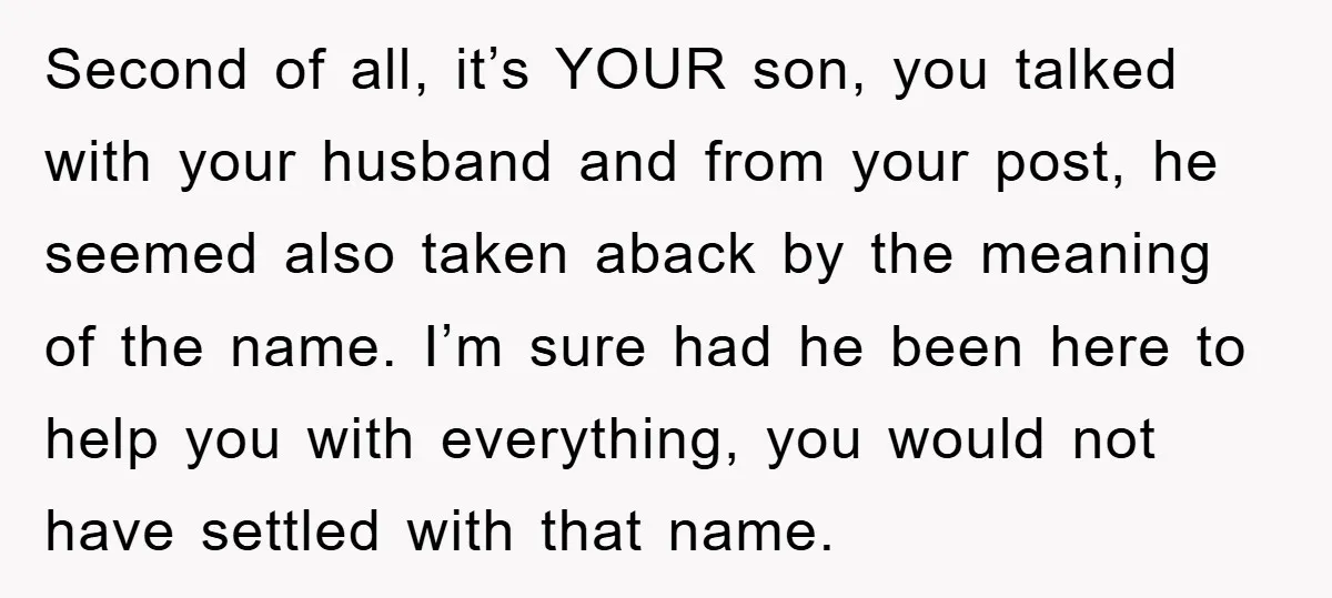Second of all, it’s YOUR son, you talked with your husband and from your post, he seemed also taken aback by the meaning of the name. I’m sure had he...