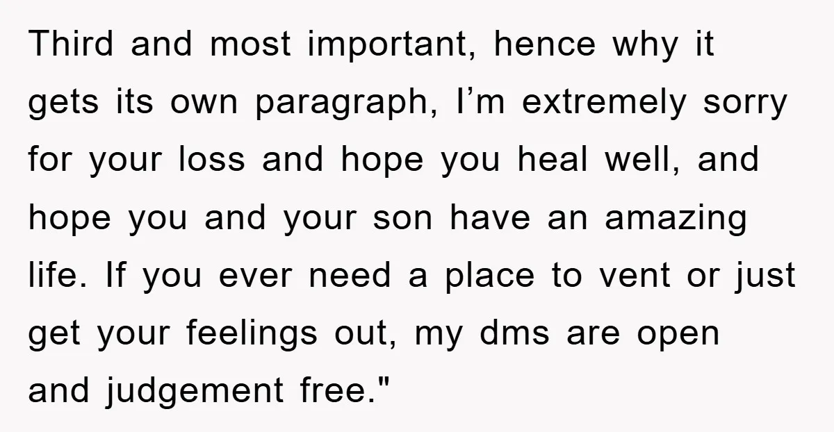 Third and most important, hence why it gets its own paragraph, I’m extremely sorry for your loss and hope you heal well, and hope you and your son have an...