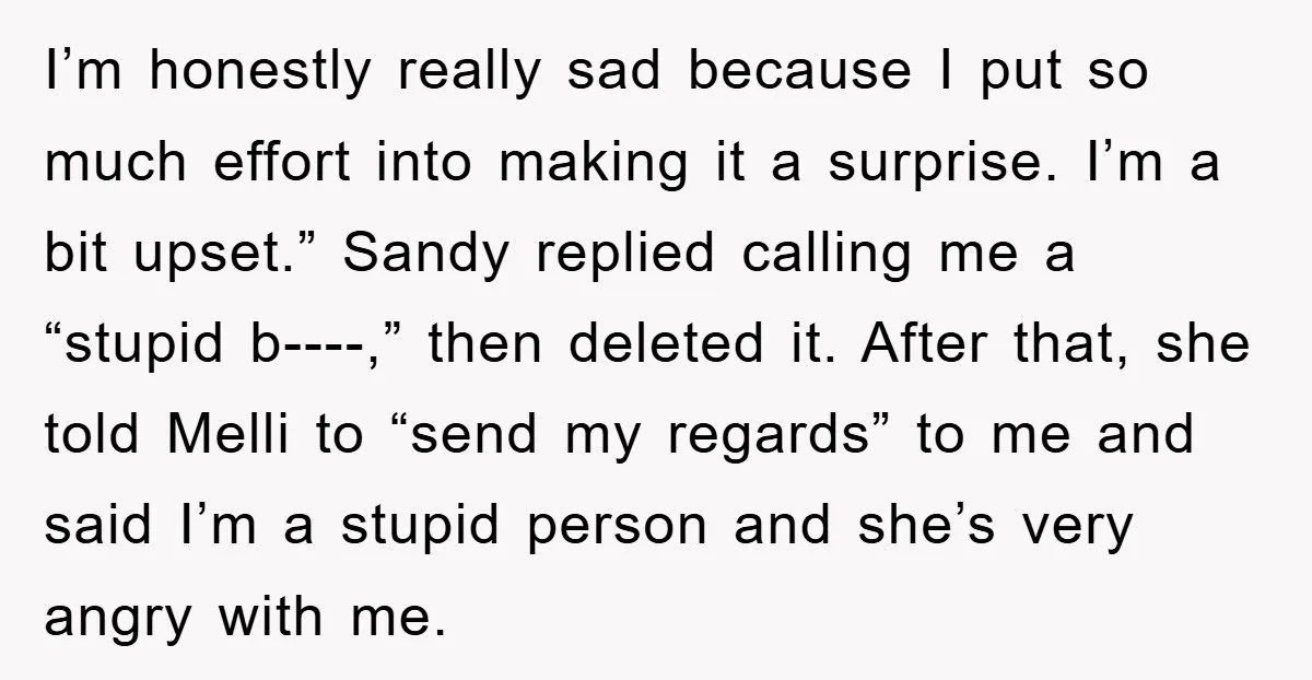 I’m honestly really sad because I put so much effort into making it a surprise. I’m a bit upset.” Sandy replied calling me a “stupid b----,” then deleted it. After...